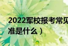 2022军校报考常见体检问题有哪些（体检标准是什么）