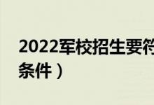 2022军校招生要符合哪些要求（报考军校的条件）