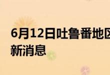 6月12日吐鲁番地区新型冠状病毒肺炎疫情最新消息