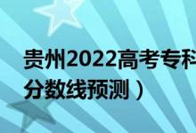 贵州2022高考专科分数线可能多少分（专科分数线预测）