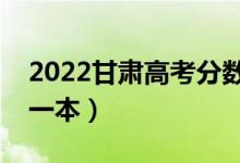 2022甘肃高考分数线预测（多少分能上理科一本）