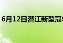 6月12日潜江新型冠状病毒肺炎疫情最新消息