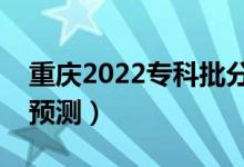 重庆2022专科批分数线预计多少分（分数线预测）