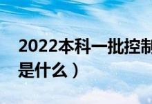 2022本科一批控制分数线是什么意思（指的是什么）