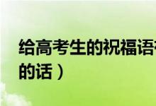 给高考生的祝福语有哪些（2021祝高考顺利的话）