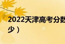 2022天津高考分数线预测（一本分数线是多少）