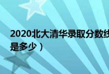 2020北大清华录取分数线是多少（2020年清华北大分数线是多少）