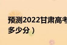 预测2022甘肃高考文科一本分数线（大概是多少分）