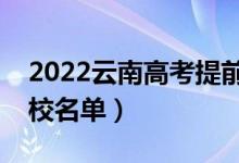 2022云南高考提前批大学有哪些（提前批院校名单）