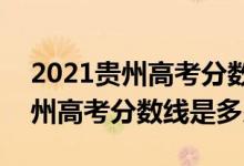 2021贵州高考分数线是多少2021（2021贵州高考分数线是多少）