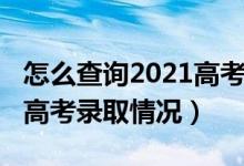 怎么查询2021高考录取状态（2021怎样查询高考录取情况）