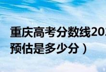 重庆高考分数线2021预估（2022重庆分数线预估是多少分）