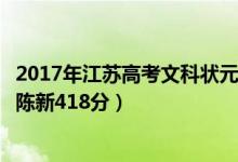 2017年江苏高考文科状元（2018年江苏高考文科状元出炉：陈新418分）