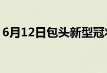 6月12日包头新型冠状病毒肺炎疫情最新消息