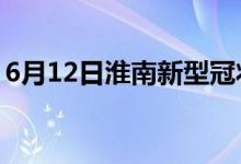 6月12日淮南新型冠状病毒肺炎疫情最新消息