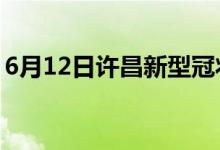 6月12日许昌新型冠状病毒肺炎疫情最新消息