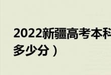 2022新疆高考本科分数线预测分多少（本科多少分）