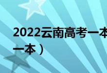 2022云南高考一本分数线预测（多少分能上一本）