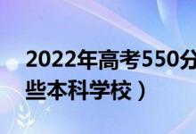 2022年高考550分能考上什么大学（能报哪些本科学校）