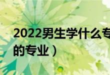 2022男生学什么专业比较好（适合男生选择的专业）