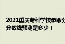 2021重庆专科学校录取分数线（重庆2022高考专科批录取分数线预测是多少）