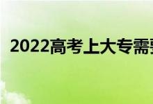 2022高考上大专需要多少分（多少分能上）