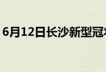 6月12日长沙新型冠状病毒肺炎疫情最新消息