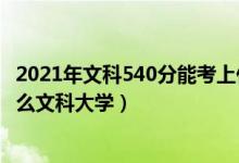 2021年文科540分能考上什么大学（2022高考540分能上什么文科大学）