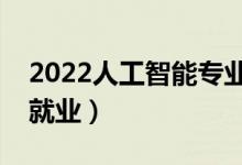 2022人工智能专业就业方向及前景（好不好就业）