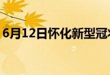 6月12日怀化新型冠状病毒肺炎疫情最新消息