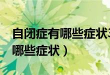 自闭症有哪些症状3岁孩子不说话（自闭症有哪些症状）