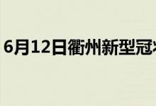 6月12日衢州新型冠状病毒肺炎疫情最新消息