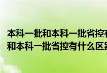 本科一批和本科一批省控有什么区别1002无标题（本科一批和本科一批省控有什么区别）