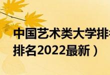 中国艺术类大学排名2021（全国艺术类大学排名2022最新）