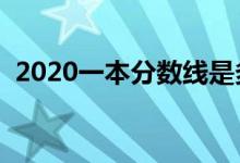 2020一本分数线是多少（高考分数线汇总）