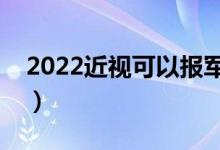 2022近视可以报军校吗（多少度以内能报考）