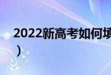 2022新高考如何填报志愿（填报方法及技巧）