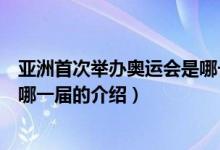 亚洲首次举办奥运会是哪一届（关于亚洲首次举办奥运会是哪一届的介绍）