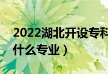 2022湖北开设专科的本科大学有哪些（都有什么专业）