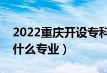 2022重庆开设专科的本科大学有哪些（都有什么专业）