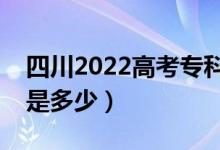 四川2022高考专科最少多少分（预估分数线是多少）