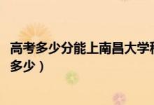 高考多少分能上南昌大学科学技术学院（2021录取分数线是多少）