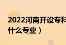 2022河南开设专科的本科大学有哪些（都有什么专业）