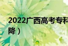 2022广西高考专科分数线预测（会涨还是会降）