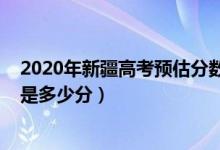 2020年新疆高考预估分数线（2022年新疆高考分数线预测是多少分）