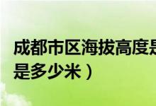 成都市区海拔高度是多少（成都市区海拔高度是多少米）