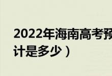 2022年海南高考预估分数线（录取分数线预计是多少）