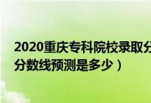 2020重庆专科院校录取分数线（重庆2022高考本专科录取分数线预测是多少）