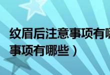 纹眉后注意事项有哪些容易着色（纹眉后注意事项有哪些）