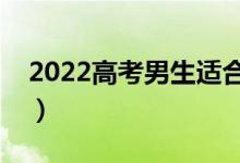 2022高考男生适合选的专业（选什么专业好）